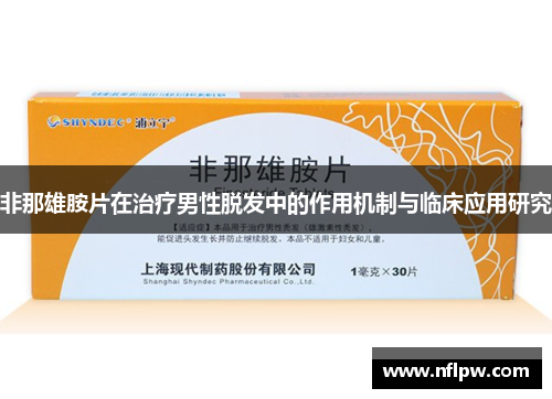 非那雄胺片在治疗男性脱发中的作用机制与临床应用研究